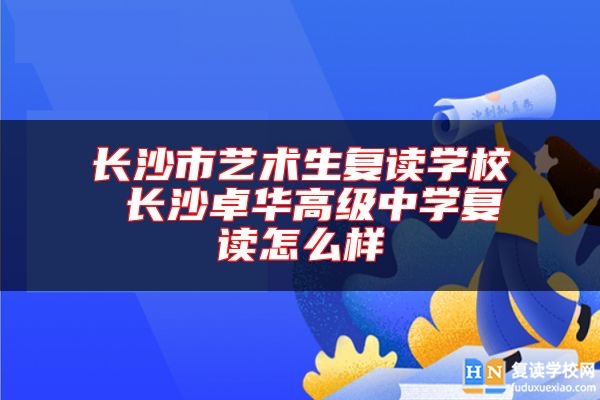 長沙市藝術(shù)生復(fù)讀學(xué)校 長沙卓華高級中學(xué)復(fù)讀怎么樣