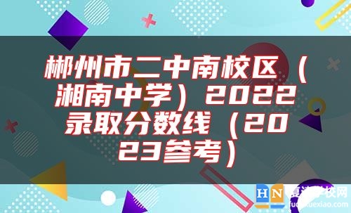 郴州市二中南校區(qū)(湘南中學(xué))2022錄取分?jǐn)?shù)線(2023參考)