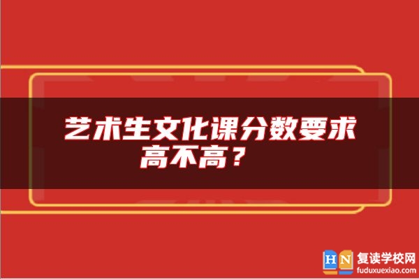 藝術生文化課分數(shù)要求高不高？ 