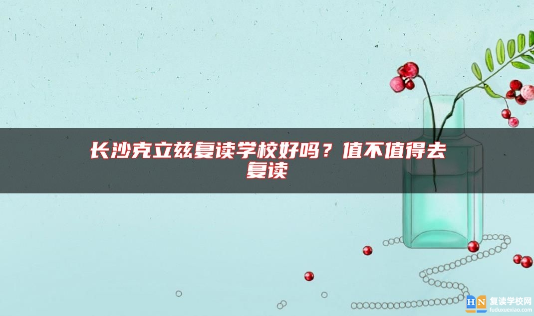長沙克立茲復(fù)讀學(xué)校好嗎？值不值得去復(fù)讀