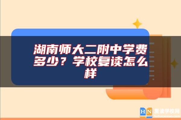 湖南師大二附中學(xué)費(fèi)多少？學(xué)校復(fù)讀怎么樣