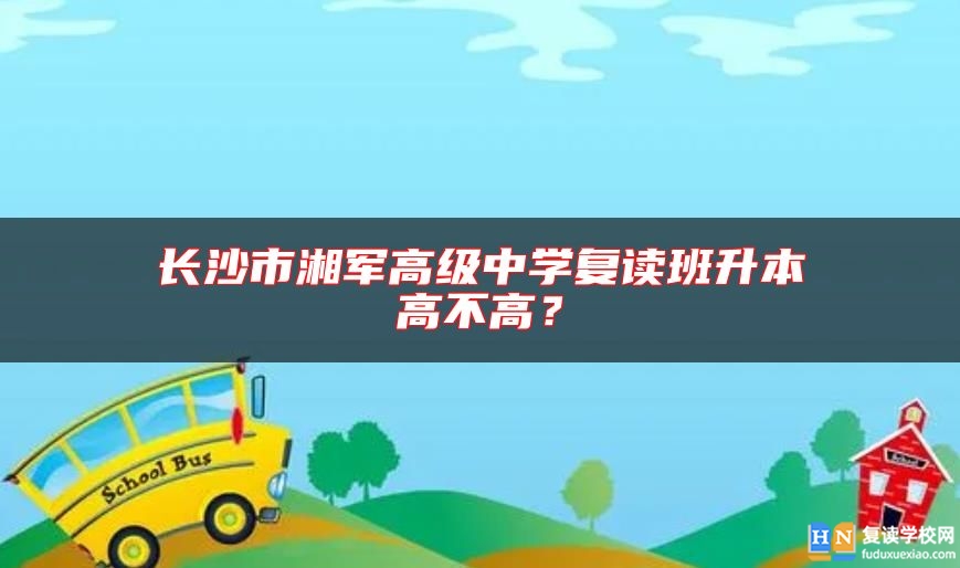 長沙市湘軍高級中學復讀班升本高不高？