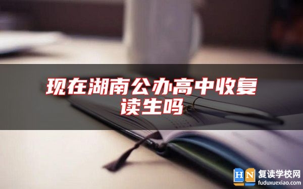 現(xiàn)在湖南公辦高中收復(fù)讀生嗎