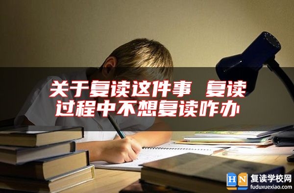 關(guān)于復(fù)讀這件事 復(fù)讀過程中不想復(fù)讀咋辦