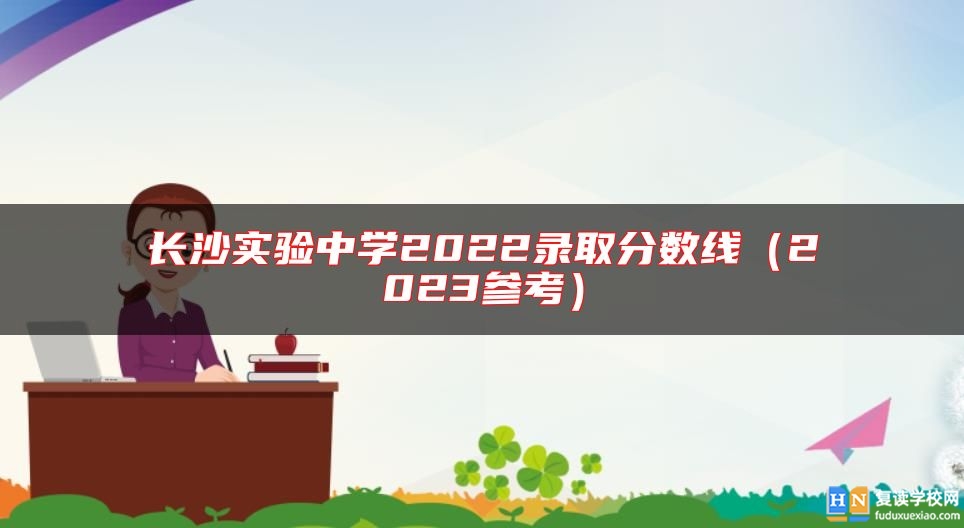 長沙實驗中學(xué)2022錄取分數(shù)線（2023參考）