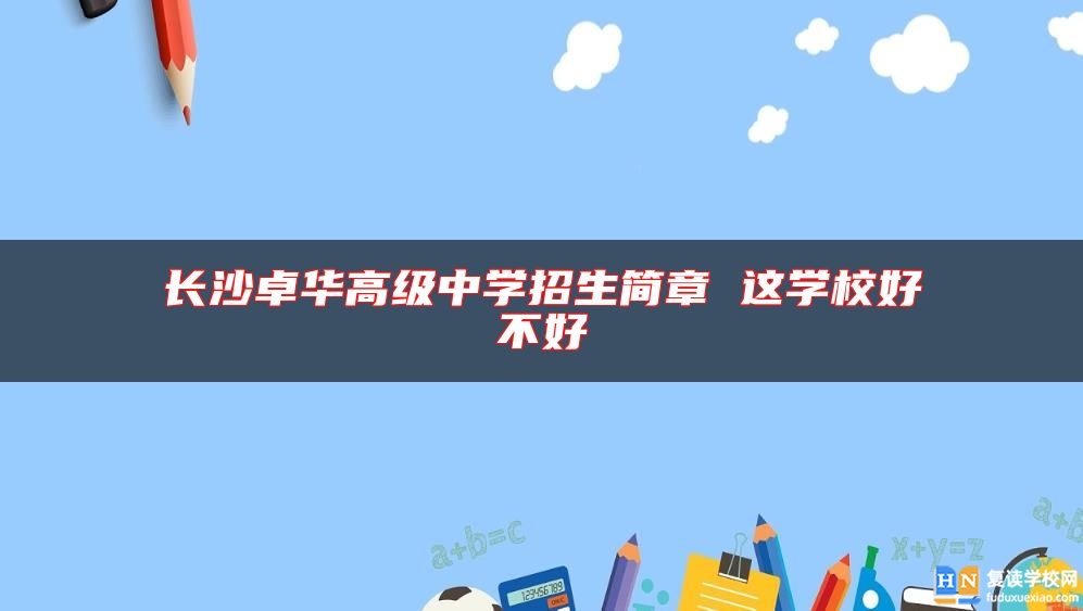 長沙卓華高級中學(xué)招生簡章 這學(xué)校好不好