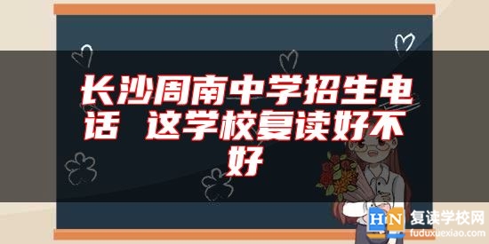 長沙周南中學招生電話 這學校復讀好不好
