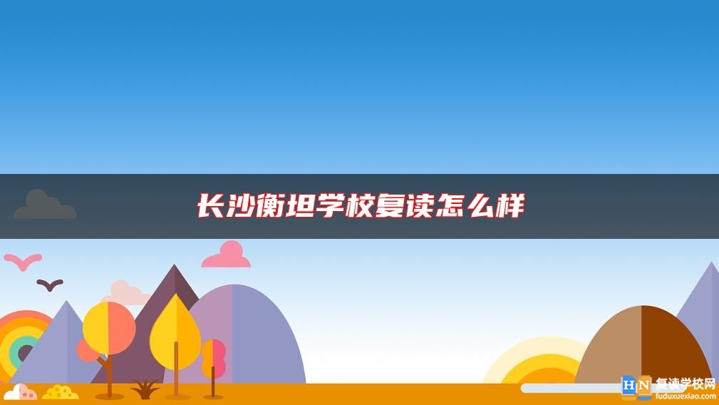 長沙衡坦學(xué)校復(fù)讀怎么樣