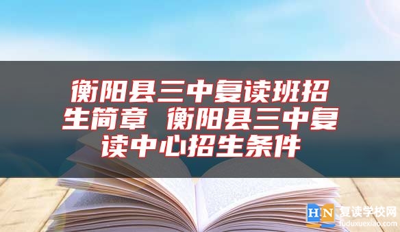 衡陽(yáng)縣三中復(fù)讀班招生簡(jiǎn)章 衡陽(yáng)縣三中復(fù)讀中心招生條件
