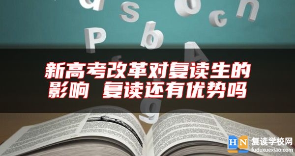 新高考改革對復(fù)讀生的影響 復(fù)讀還有優(yōu)勢嗎