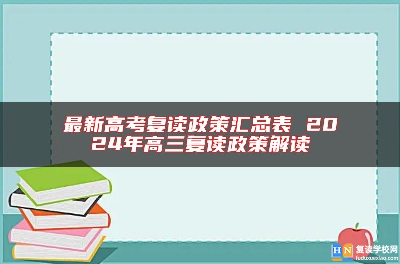 最新高考復(fù)讀政策匯總表 2024年高三復(fù)讀政策解讀