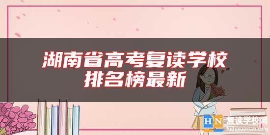 湖南省高考復(fù)讀學(xué)校排名榜最新