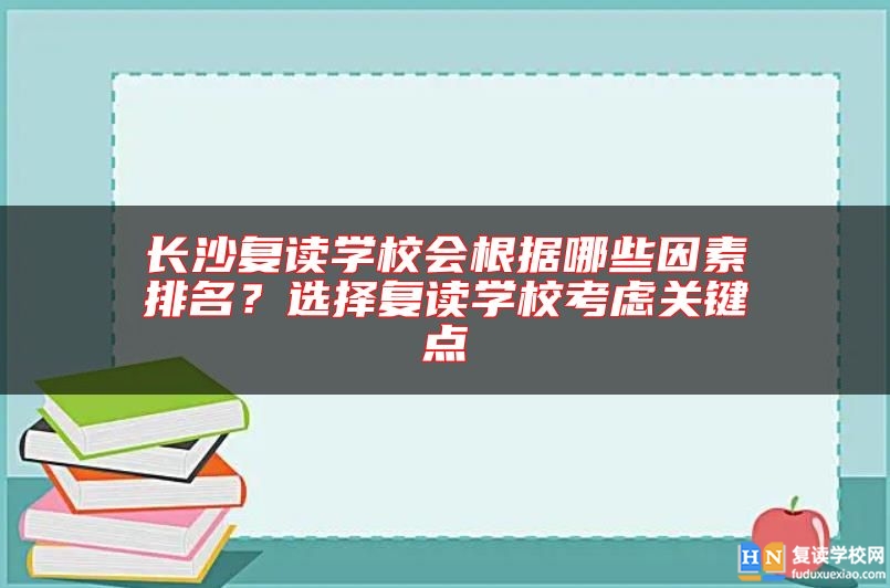 長沙復(fù)讀學(xué)校會根據(jù)哪些因素排名？選擇復(fù)讀學(xué)?？紤]關(guān)鍵點