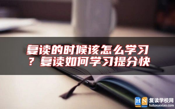 復(fù)讀的時(shí)候該怎么學(xué)習(xí)？復(fù)讀如何學(xué)習(xí)提分快