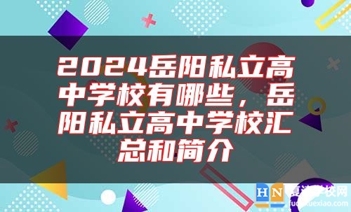 2024岳陽私立高中學校有哪些,岳陽私立高中學校匯總和簡介