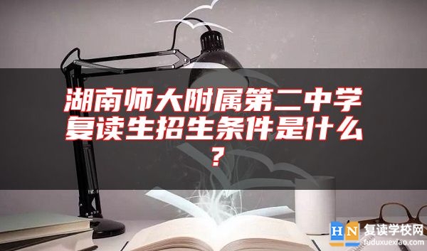 湖南師大附屬第二中學(xué)復(fù)讀生招生條件是什么？