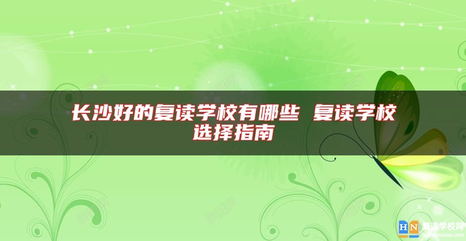 長沙好的復(fù)讀學(xué)校有哪些 復(fù)讀學(xué)校選擇指南