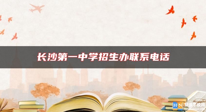 長(zhǎng)沙第一中學(xué)招生辦聯(lián)系電話