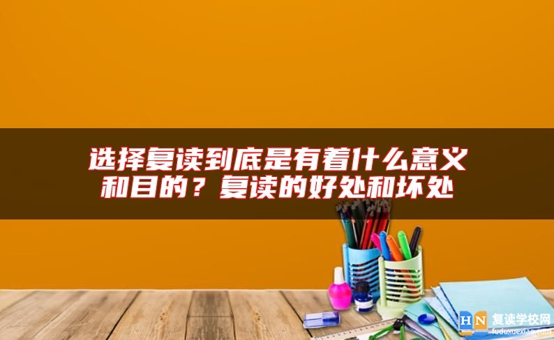 選擇復(fù)讀到底是有著什么意義和目的？復(fù)讀的好處和壞處