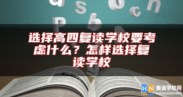 選擇高四復(fù)讀學(xué)校要考慮什么？怎樣選擇復(fù)讀學(xué)校