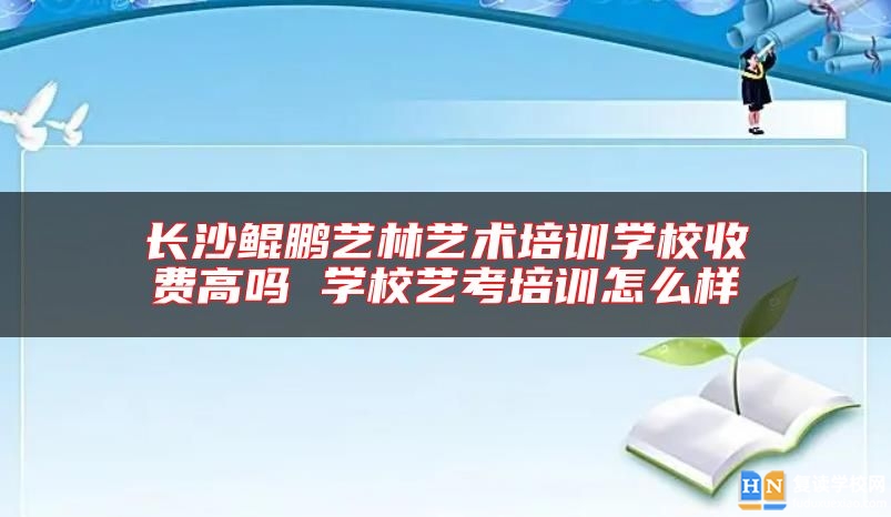 長沙鯤鵬藝林藝術(shù)培訓學校收費高嗎 學校藝考培訓怎么樣
