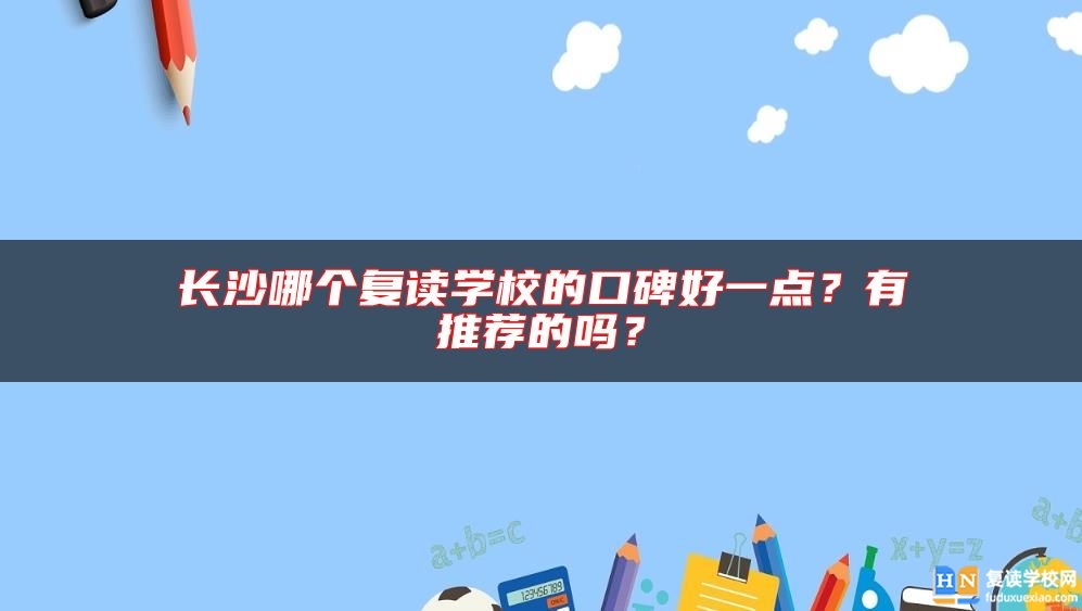 長沙哪個復(fù)讀學(xué)校的口碑好一點？有推薦的嗎？
