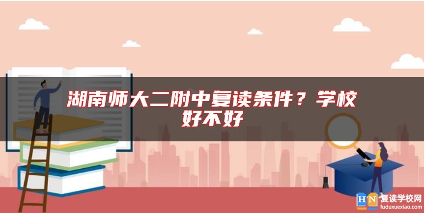 湖南師大二附中復(fù)讀條件？學(xué)校好不好