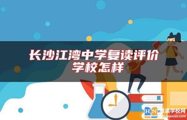 長沙江灣中學(xué)復(fù)讀評(píng)價(jià) 學(xué)校怎樣