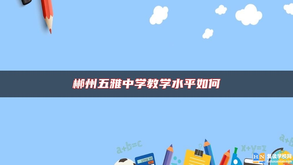 郴州五雅中學(xué)教學(xué)水**如何