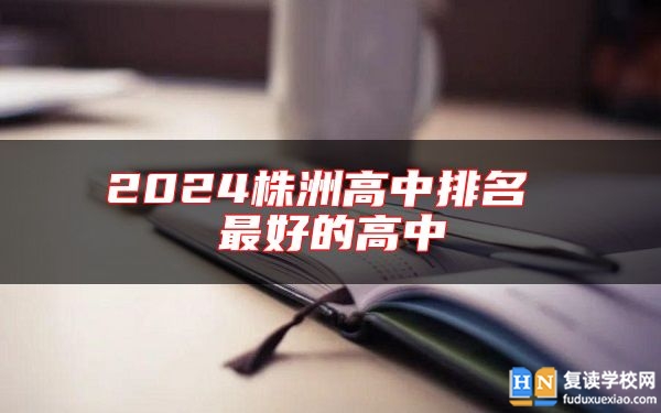 2024株洲高中排名 最好的高中