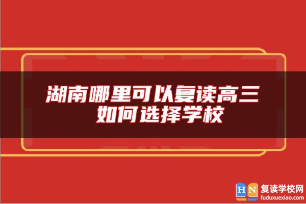 湖南哪里可以復(fù)讀高三 如何選擇學(xué)校