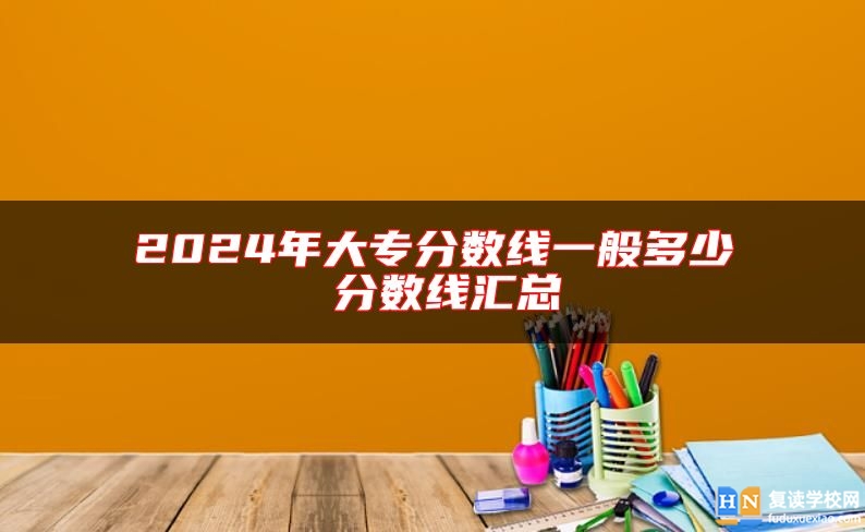 2024年大專分數(shù)線一般多少 分數(shù)線匯總