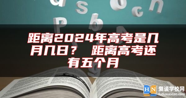 距離2024年高考是幾月幾日？ 距離高考還有五個(gè)月