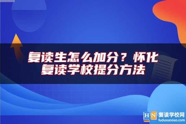 復(fù)讀生怎么加分？懷化復(fù)讀學(xué)校提分方法