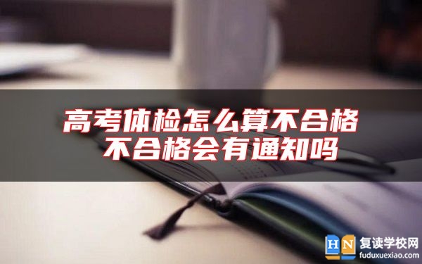高考體檢怎么算不合格 不合格會有通知嗎