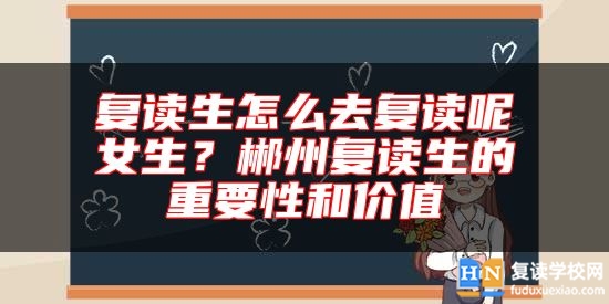 復(fù)讀生怎么去復(fù)讀呢女生？郴州復(fù)讀生的重要性和價(jià)值