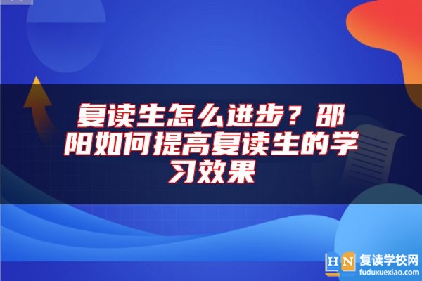 復讀生怎么進步？邵陽如何提高復讀生的學習效果