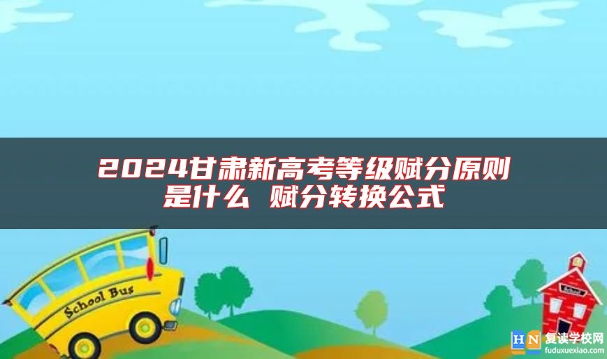2024甘肅新高考等級(jí)賦分原則是什么 賦分轉(zhuǎn)換公式