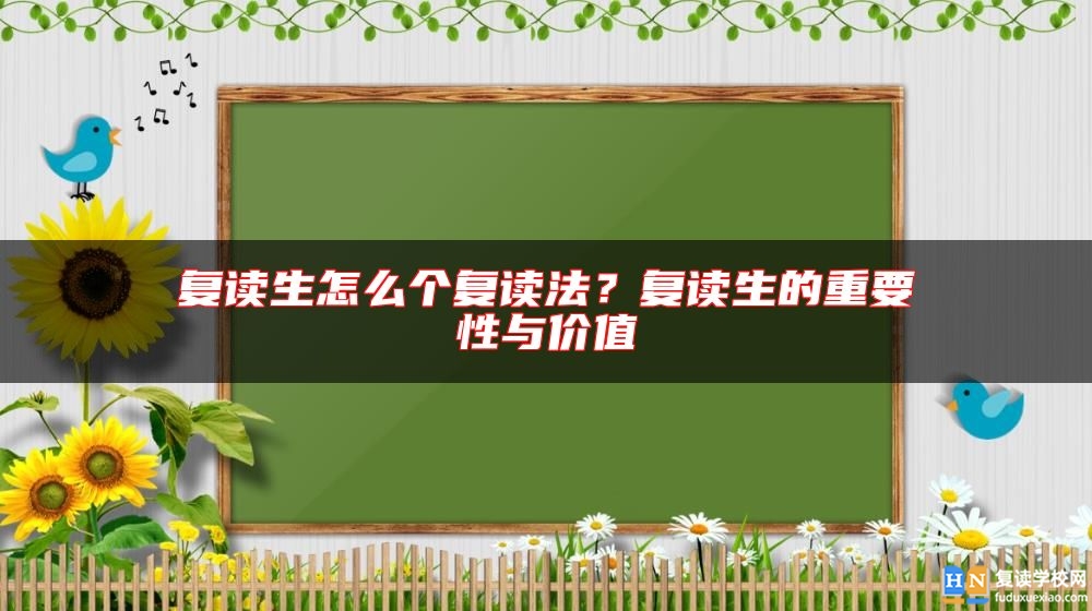 復(fù)讀生怎么個(gè)復(fù)讀法？復(fù)讀生的重要性與價(jià)值