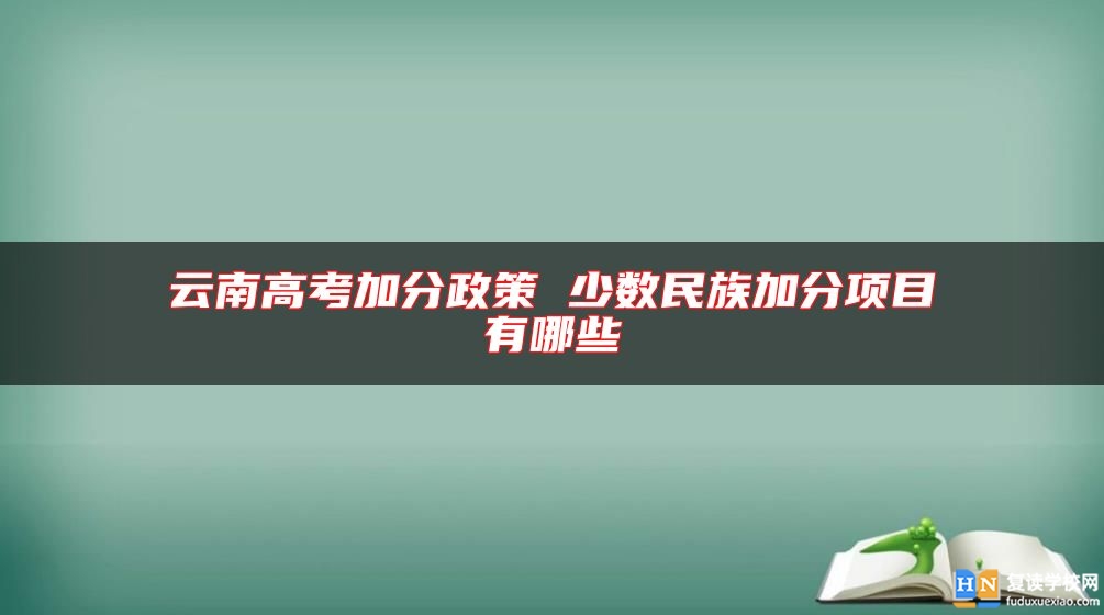 云南高考加分政策 少數(shù)民族加分項目有哪些