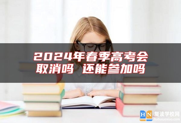 2024年春季高考會取消嗎 還能參加嗎