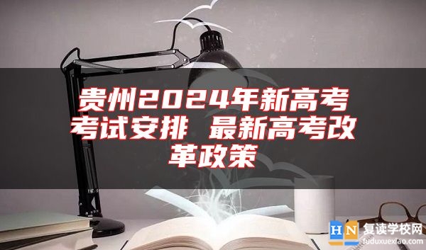 貴州2024年新高考考試安排 最新高考改革政策