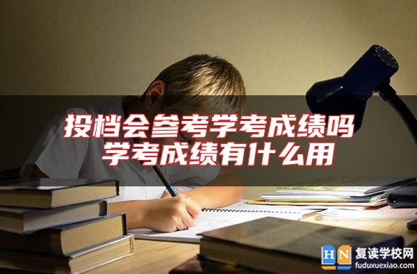 投檔會(huì)參考學(xué)考成績(jī)嗎 學(xué)考成績(jī)有什么用