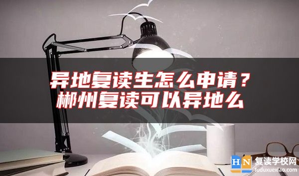 異地復(fù)讀生怎么申請？郴州復(fù)讀可以異地么