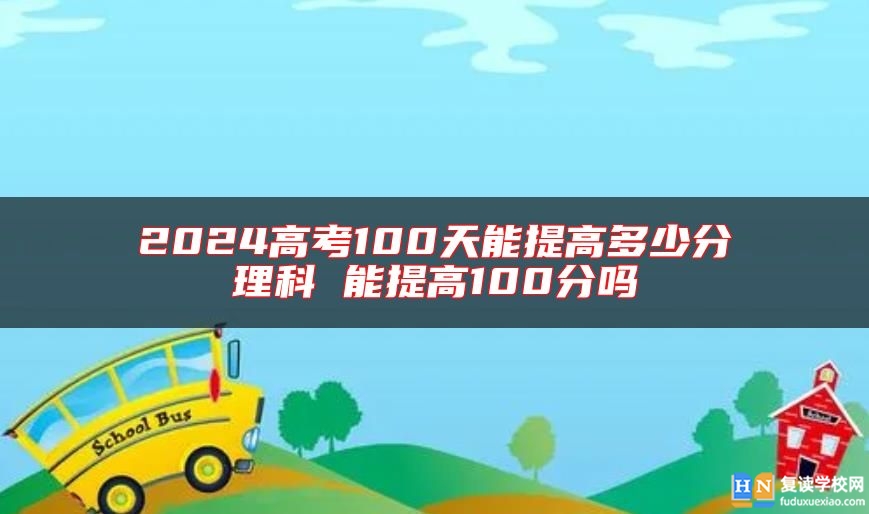 2024高考100天能提高多少分理科 能提高100分嗎