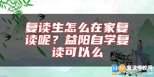 復(fù)讀生怎么在家復(fù)讀呢？益陽(yáng)自學(xué)復(fù)讀可以么