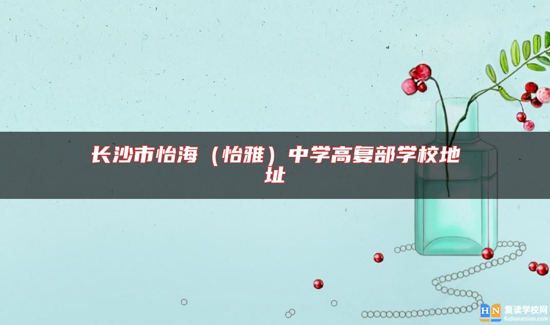 長沙市怡海（怡雅）中學(xué)高復(fù)部學(xué)校地址