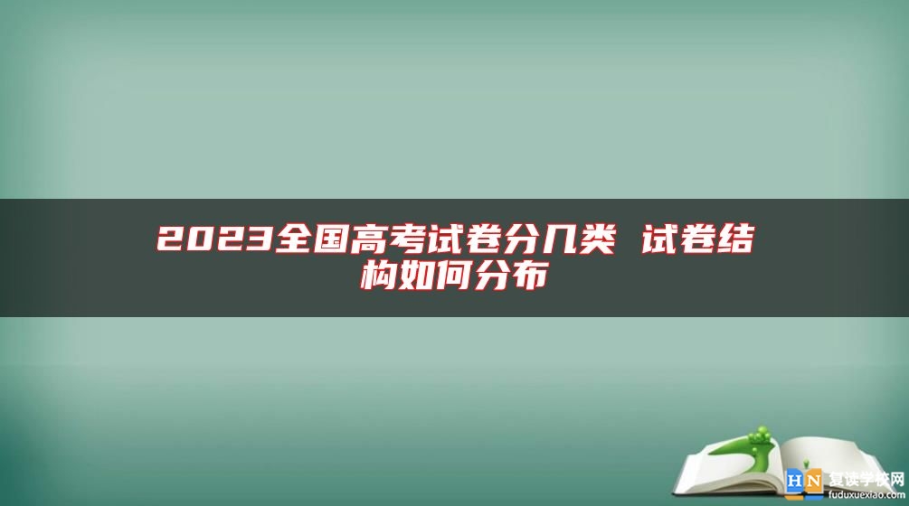 2023全國高考試卷分幾類 試卷結構如何分布