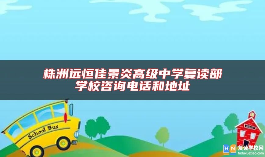 株洲遠(yuǎn)恒佳景炎高級(jí)中學(xué)復(fù)讀部學(xué)校咨詢電話和地址