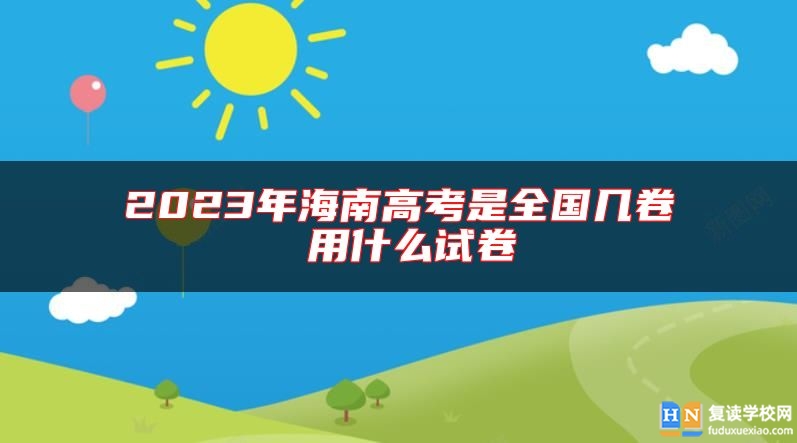 2023年海南高考是全國幾卷 用什么試卷
